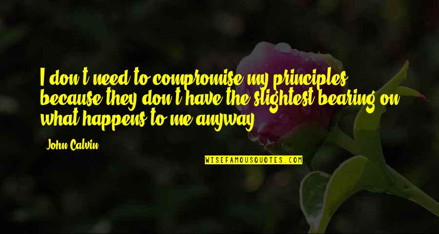 Bearing With Me Quotes By John Calvin: I don't need to compromise my principles, because