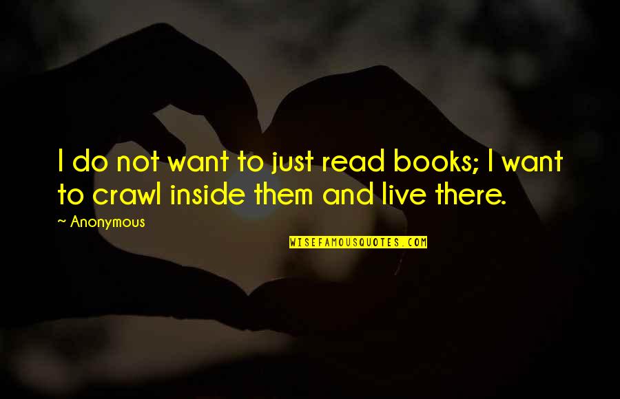 Bearing Your Soul Quotes By Anonymous: I do not want to just read books;