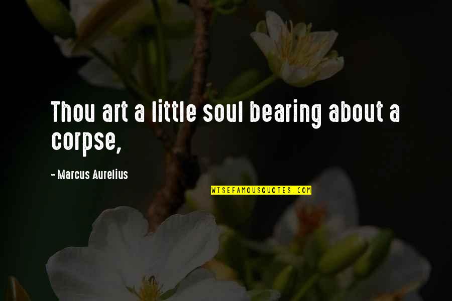 Bearing Your Soul Quotes By Marcus Aurelius: Thou art a little soul bearing about a