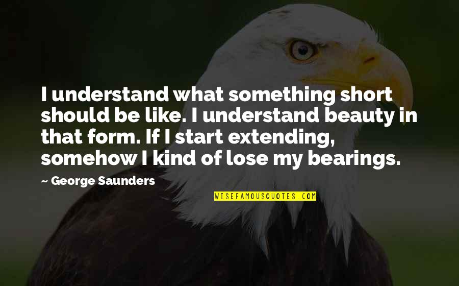 Bearings Quotes By George Saunders: I understand what something short should be like.