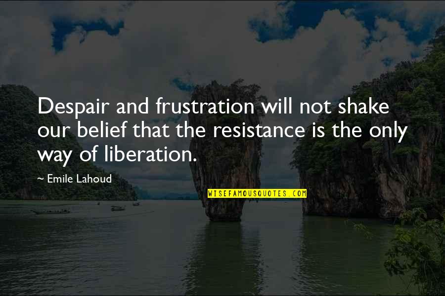 Bearmongol Quotes By Emile Lahoud: Despair and frustration will not shake our belief Bearmongol Quotes By Emile Lahoud: Despair and frustration will not shake our belief