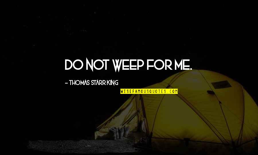 Bearn Quotes By Thomas Starr King: Do not weep for me.