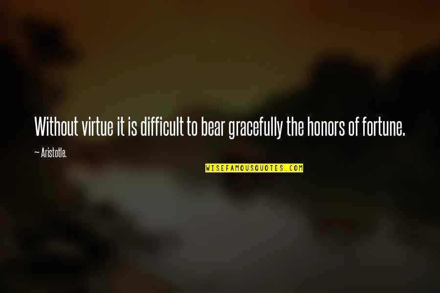 Bears Quotes By Aristotle.: Without virtue it is difficult to bear gracefully