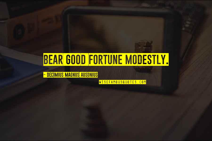 Bears Quotes By Decimius Magnus Ausonius: Bear good fortune modestly.