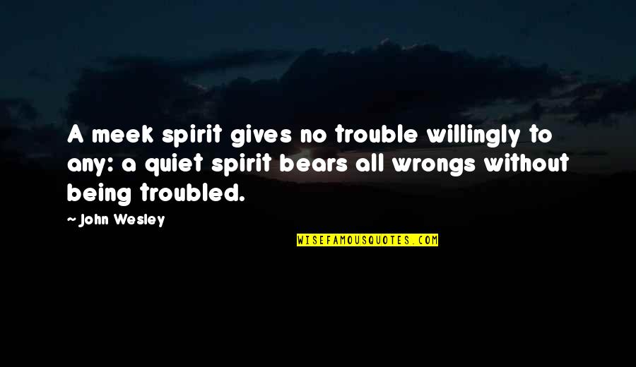 Bears Quotes By John Wesley: A meek spirit gives no trouble willingly to