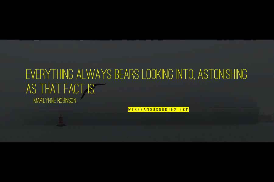 Bears Quotes By Marilynne Robinson: Everything always bears looking into, astonishing as that