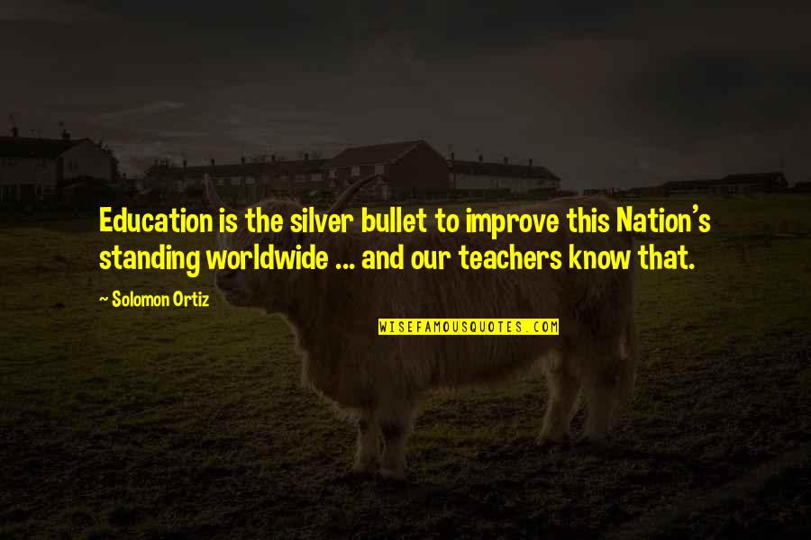 Bearskins Series Quotes By Solomon Ortiz: Education is the silver bullet to improve this Bearskins Series Quotes By Solomon Ortiz: Education is the silver bullet to improve this