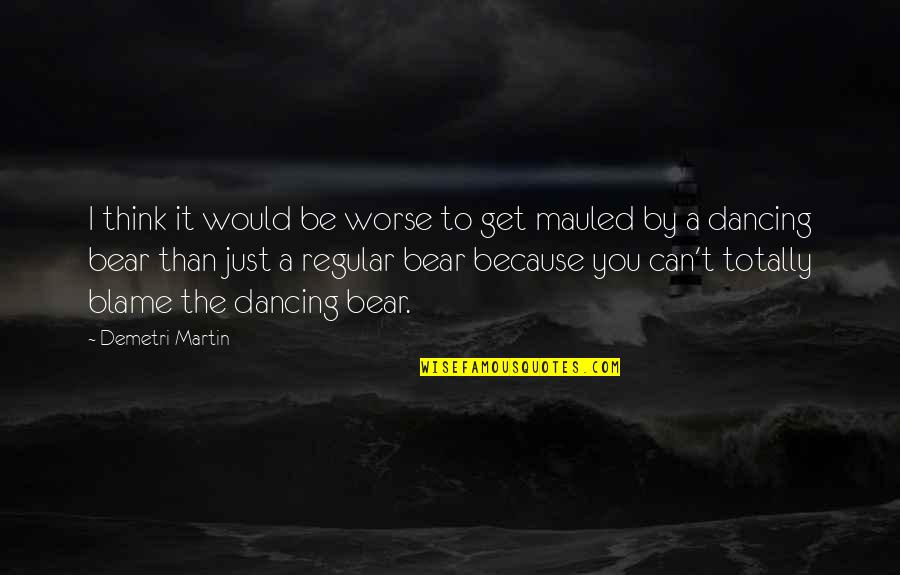 Bear'st Quotes By Demetri Martin: I think it would be worse to get