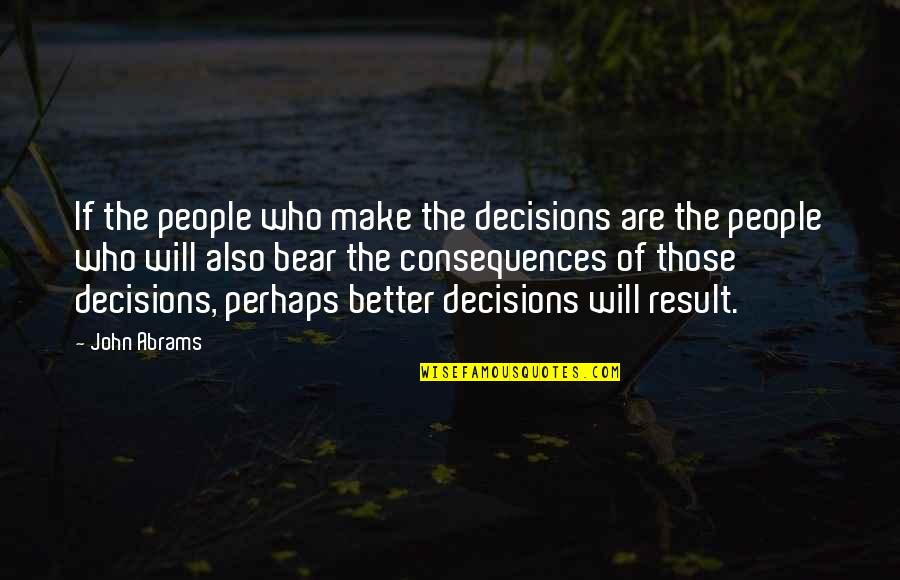 Bear'st Quotes By John Abrams: If the people who make the decisions are