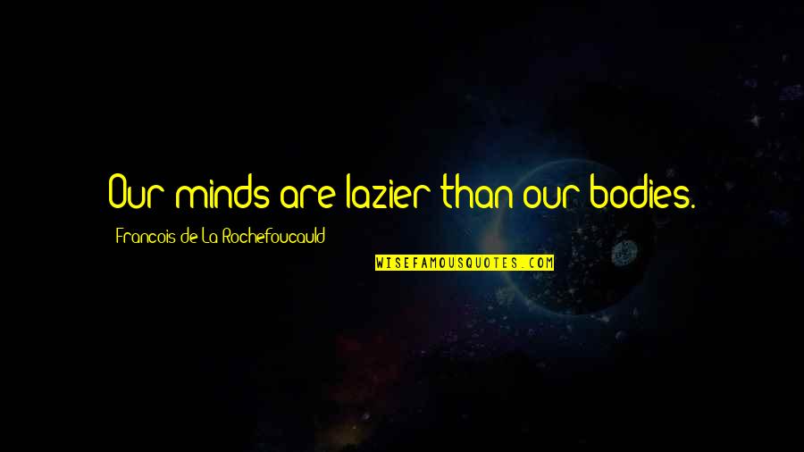Bearup Console Quotes By Francois De La Rochefoucauld: Our minds are lazier than our bodies.