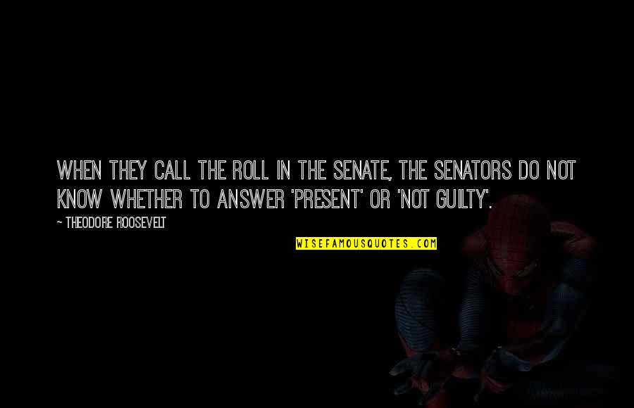 Beary Quotes By Theodore Roosevelt: When they call the roll in the Senate,