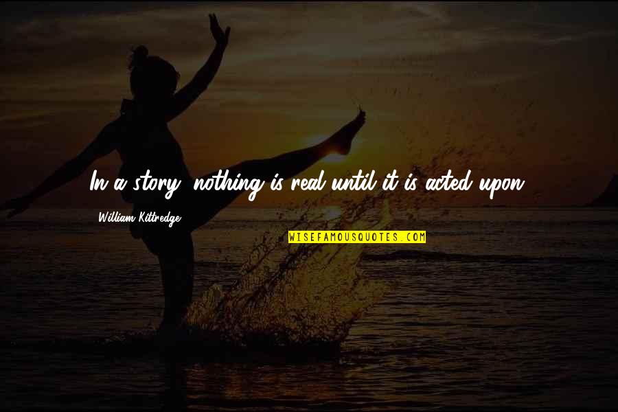 Beary The Bear Quotes By William Kittredge: In a story, nothing is real until it Beary The Bear Quotes By William Kittredge: In a story, nothing is real until it