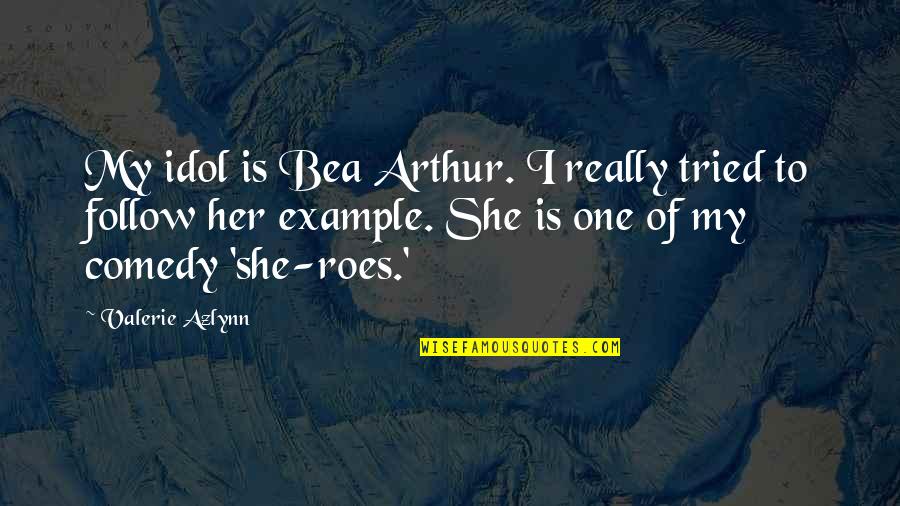 Bea's Quotes By Valerie Azlynn: My idol is Bea Arthur. I really tried Bea's Quotes By Valerie Azlynn: My idol is Bea Arthur. I really tried