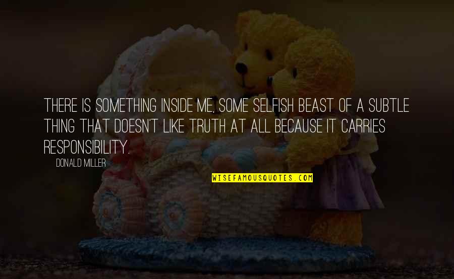 Beast Inside Quotes By Donald Miller: There is something inside me, some selfish beast