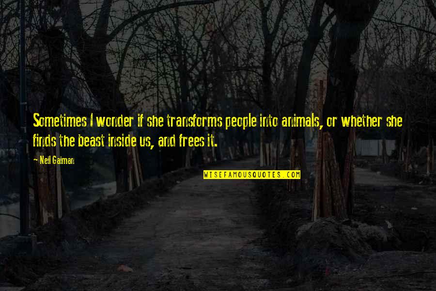 Beast Inside Quotes By Neil Gaiman: Sometimes I wonder if she transforms people into