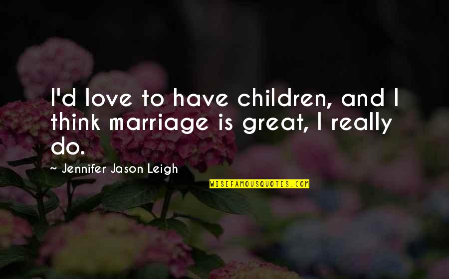 Beast Like A Leopard Quotes By Jennifer Jason Leigh: I'd love to have children, and I think Beast Like A Leopard Quotes By Jennifer Jason Leigh: I'd love to have children, and I think