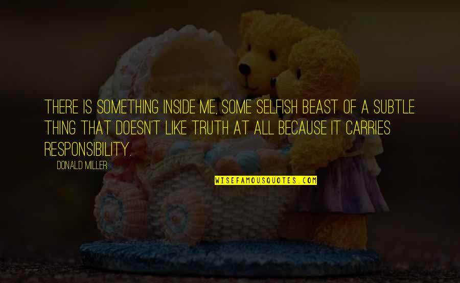 Beast Within Quotes By Donald Miller: There is something inside me, some selfish beast