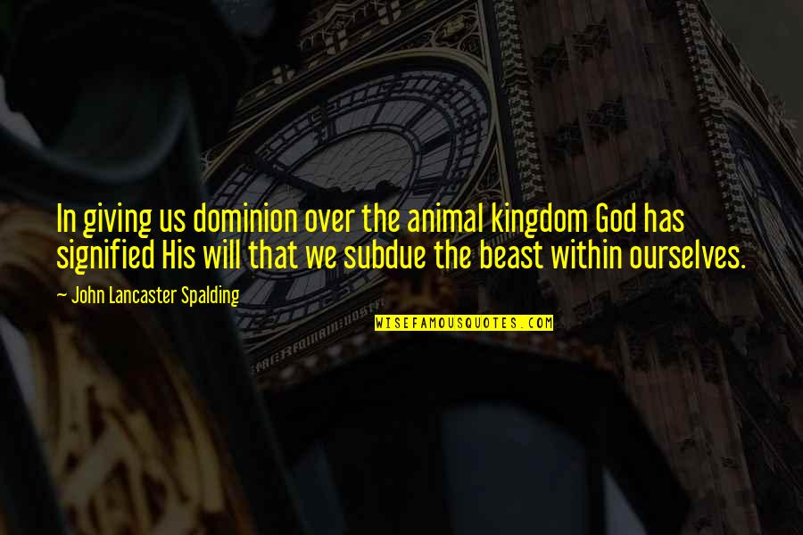 Beast Within Quotes By John Lancaster Spalding: In giving us dominion over the animal kingdom