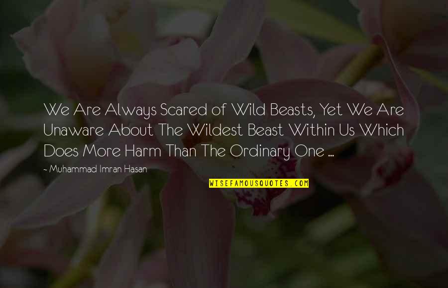 Beast Within Quotes By Muhammad Imran Hasan: We Are Always Scared of Wild Beasts, Yet