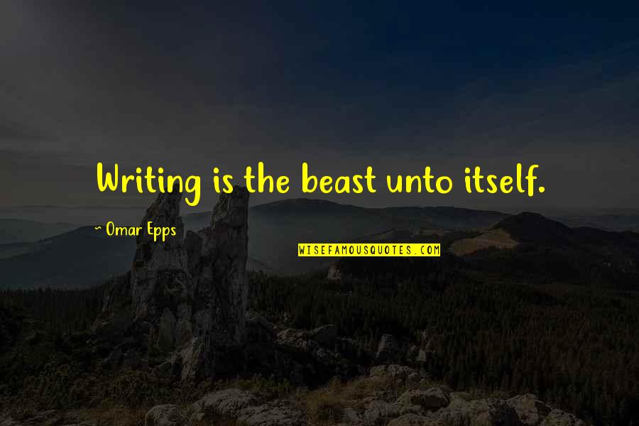 Beast Within Quotes By Omar Epps: Writing is the beast unto itself.
