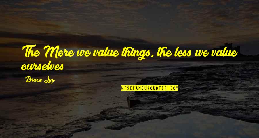 Beastliest Quotes By Bruce Lee: The More we value things, the less we
