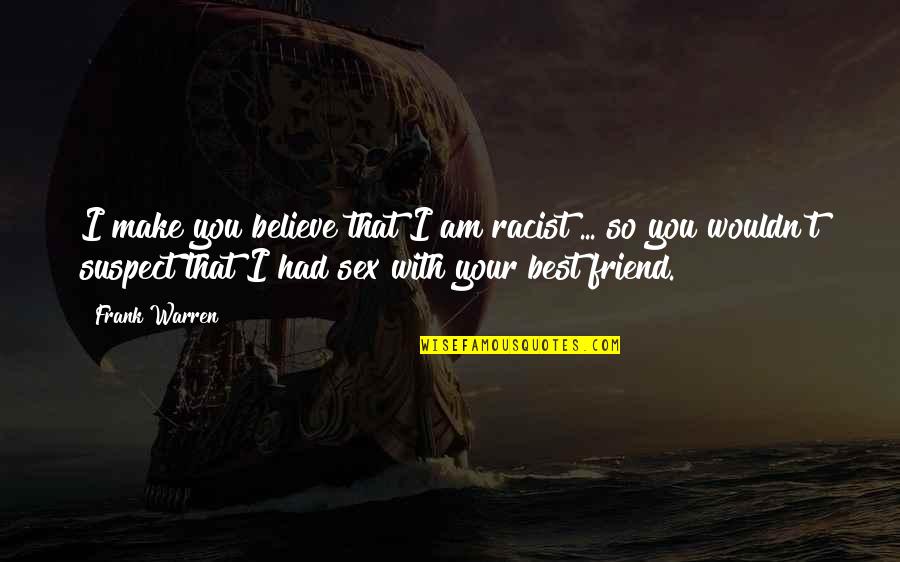 Beastliest Quotes By Frank Warren: I make you believe that I am racist Beastliest Quotes By Frank Warren: I make you believe that I am racist