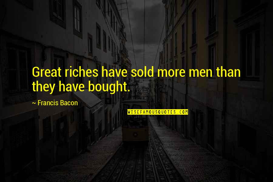 Beastliness Quotes By Francis Bacon: Great riches have sold more men than they