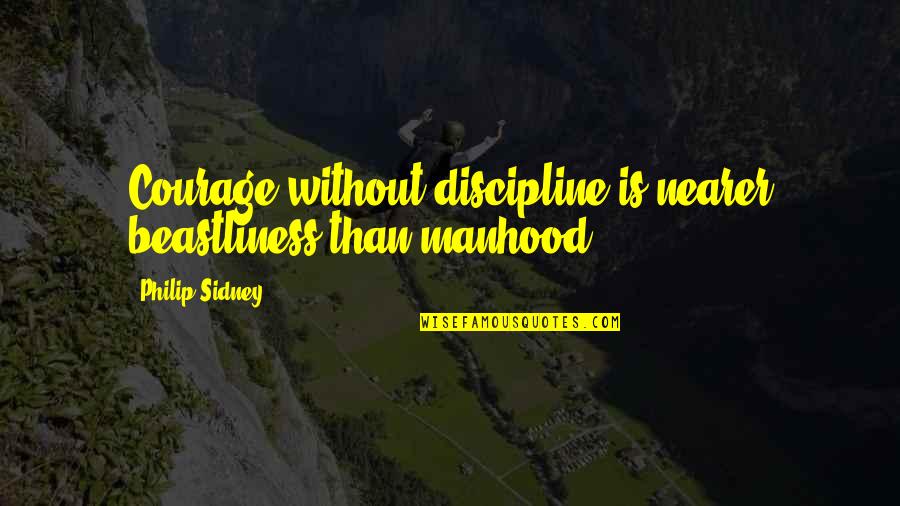 Beastliness Quotes By Philip Sidney: Courage without discipline is nearer beastliness than manhood.