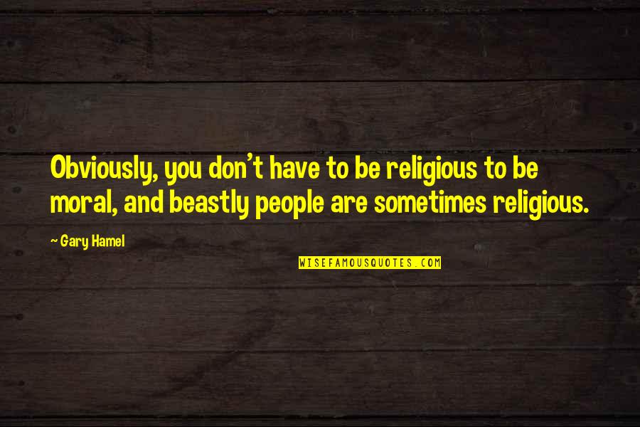 Beastly To Quotes By Gary Hamel: Obviously, you don't have to be religious to Beastly To Quotes By Gary Hamel: Obviously, you don't have to be religious to