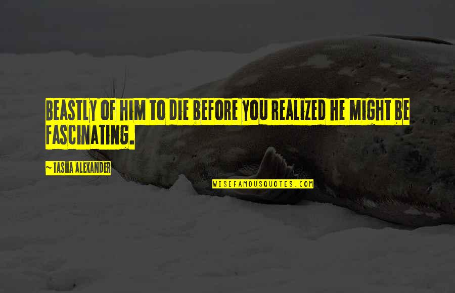 Beastly To Quotes By Tasha Alexander: Beastly of him to die before you realized Beastly To Quotes By Tasha Alexander: Beastly of him to die before you realized