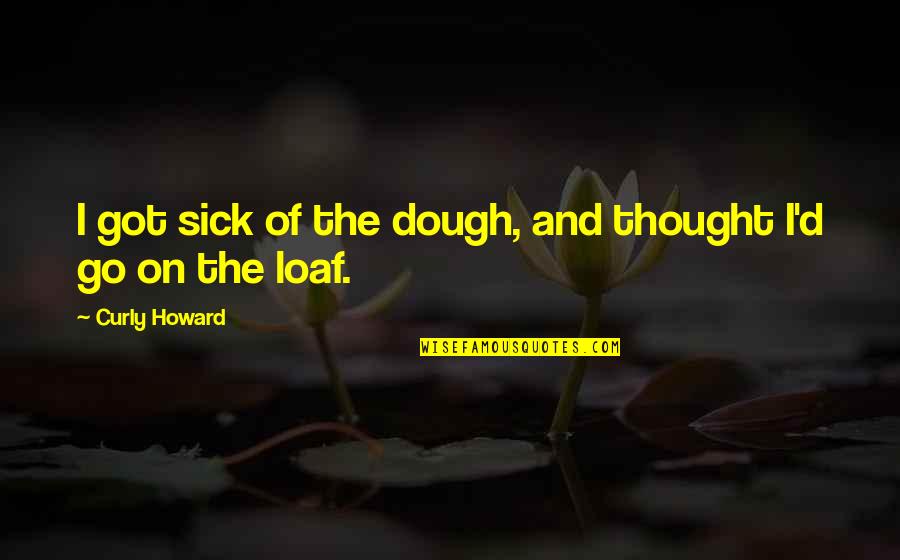Beastmaster Sword Quotes By Curly Howard: I got sick of the dough, and thought Beastmaster Sword Quotes By Curly Howard: I got sick of the dough, and thought