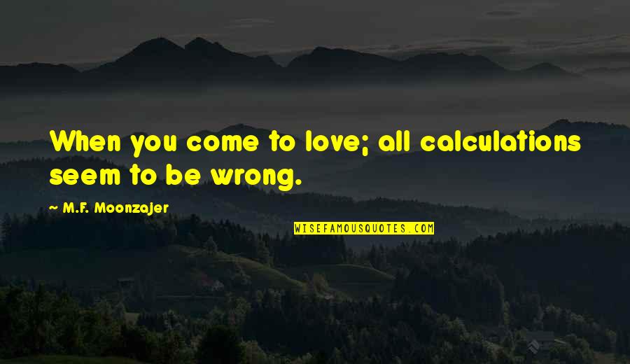 Beastmaybe Quotes By M.F. Moonzajer: When you come to love; all calculations seem Beastmaybe Quotes By M.F. Moonzajer: When you come to love; all calculations seem