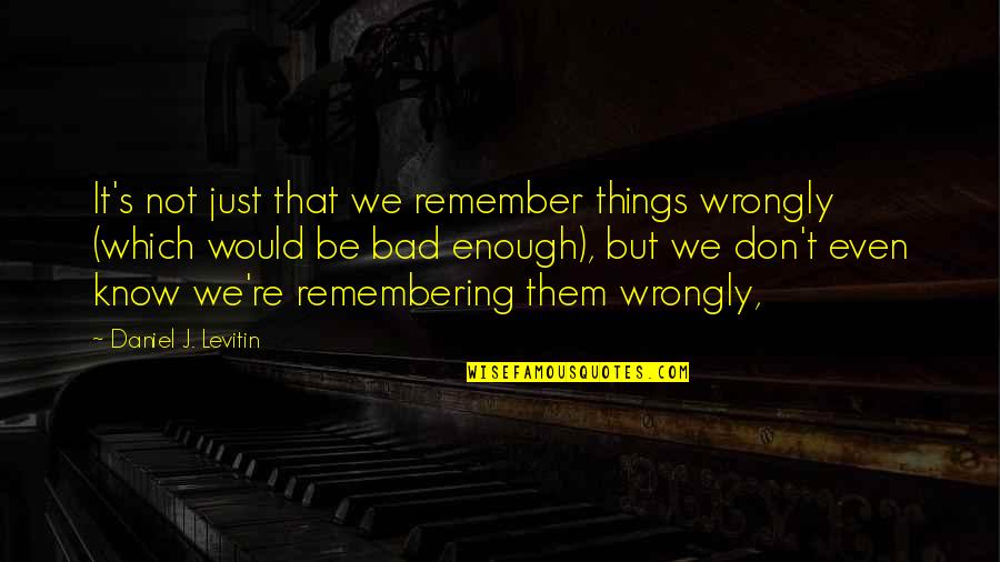 Beastone Quotes By Daniel J. Levitin: It's not just that we remember things wrongly Beastone Quotes By Daniel J. Levitin: It's not just that we remember things wrongly