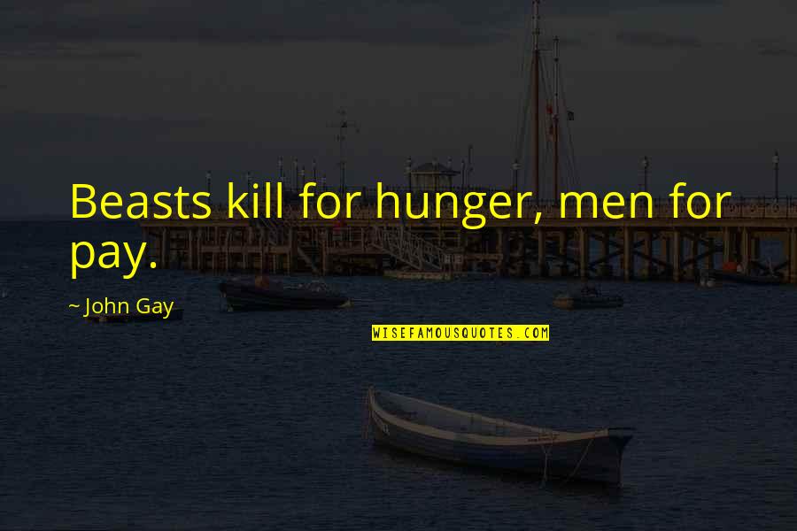 Beasts Quotes By John Gay: Beasts kill for hunger, men for pay. Beasts Quotes By John Gay: Beasts kill for hunger, men for pay.