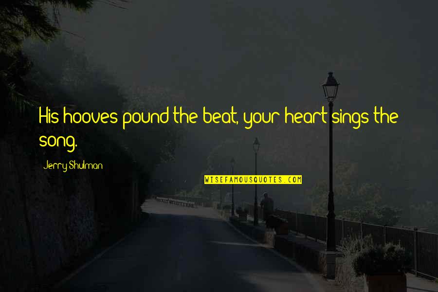 Beat And Song Quotes By Jerry Shulman: His hooves pound the beat, your heart sings Beat And Song Quotes By Jerry Shulman: His hooves pound the beat, your heart sings