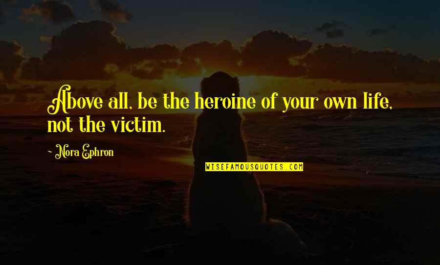 Beat And Song Quotes By Nora Ephron: Above all, be the heroine of your own