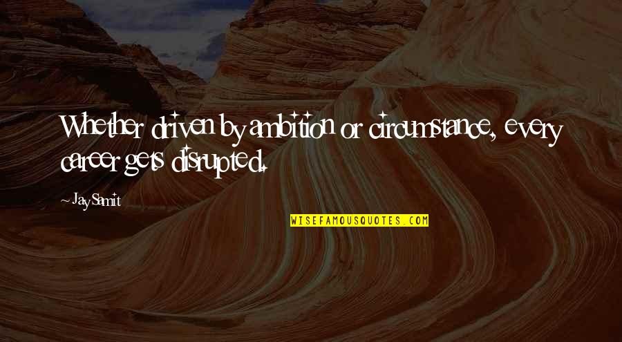Beat Around The Bush Quotes By Jay Samit: Whether driven by ambition or circumstance, every career