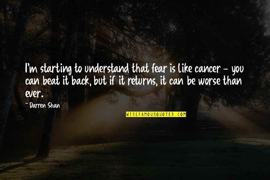 Beat Cancer Quotes By Darren Shan: I'm starting to understand that fear is like