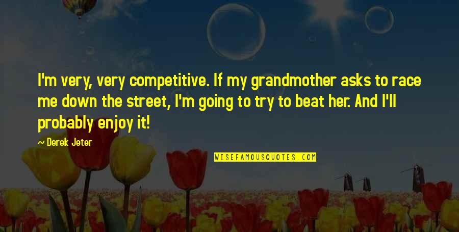 Beat Down Quotes By Derek Jeter: I'm very, very competitive. If my grandmother asks