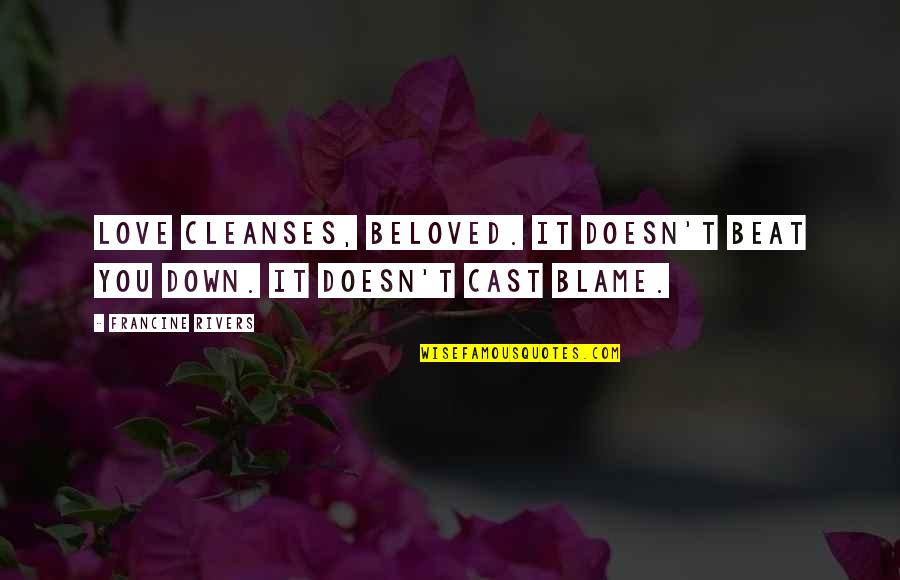 Beat Down Quotes By Francine Rivers: Love cleanses, beloved. It doesn't beat you down.