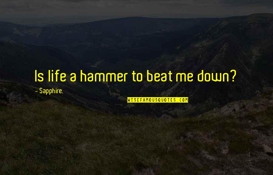 Beat Down Quotes By Sapphire.: Is life a hammer to beat me down?