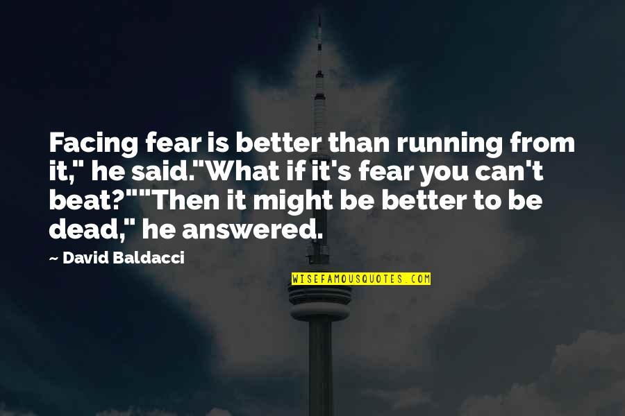 Beat Fear Quotes By David Baldacci: Facing fear is better than running from it," Beat Fear Quotes By David Baldacci: Facing fear is better than running from it,"