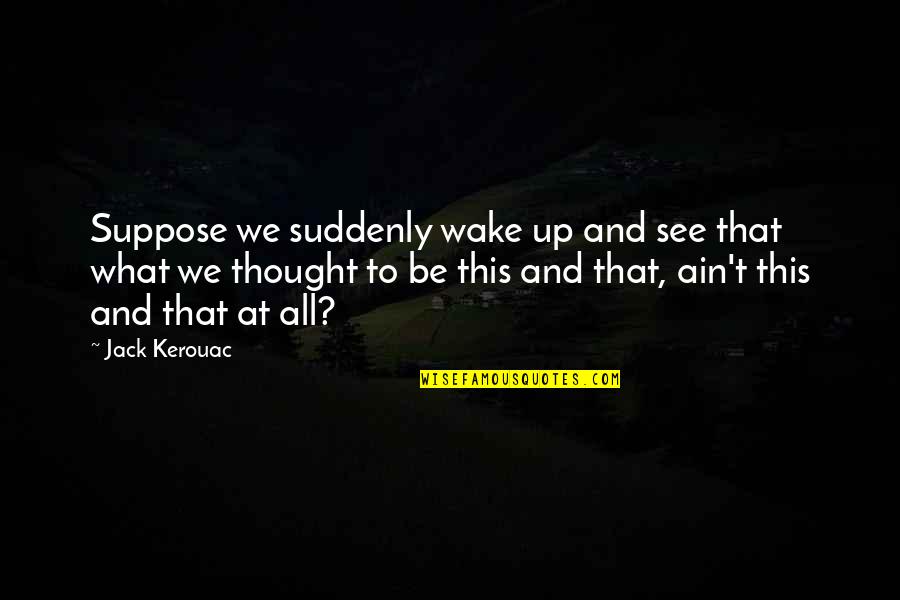 Beat Generation Quotes By Jack Kerouac: Suppose we suddenly wake up and see that