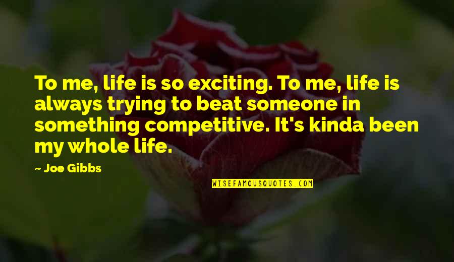 Beat My Quotes By Joe Gibbs: To me, life is so exciting. To me,