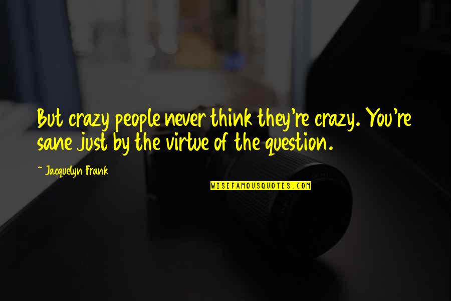 Beat Swords Into Ploughshares Quotes By Jacquelyn Frank: But crazy people never think they're crazy. You're Beat Swords Into Ploughshares Quotes By Jacquelyn Frank: But crazy people never think they're crazy. You're