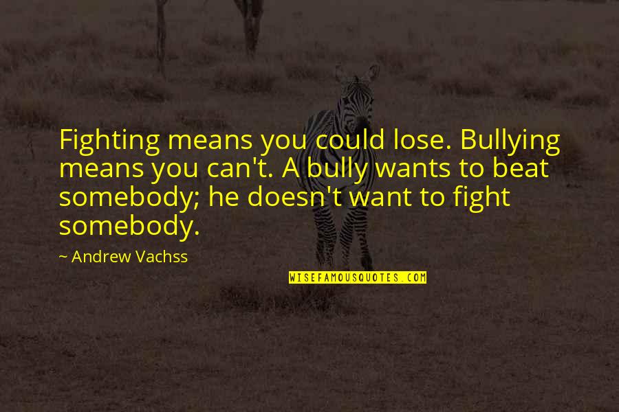 Beat The Bully Quotes By Andrew Vachss: Fighting means you could lose. Bullying means you