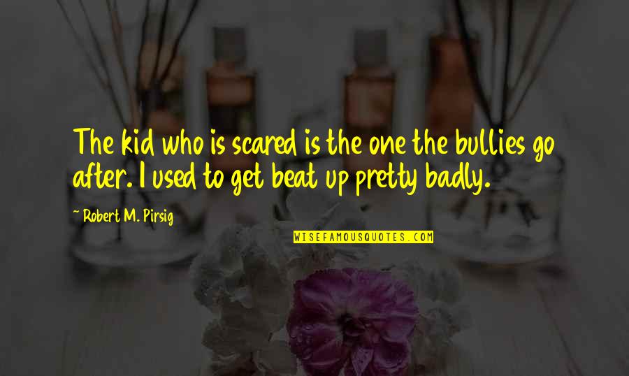 Beat The Bully Quotes By Robert M. Pirsig: The kid who is scared is the one