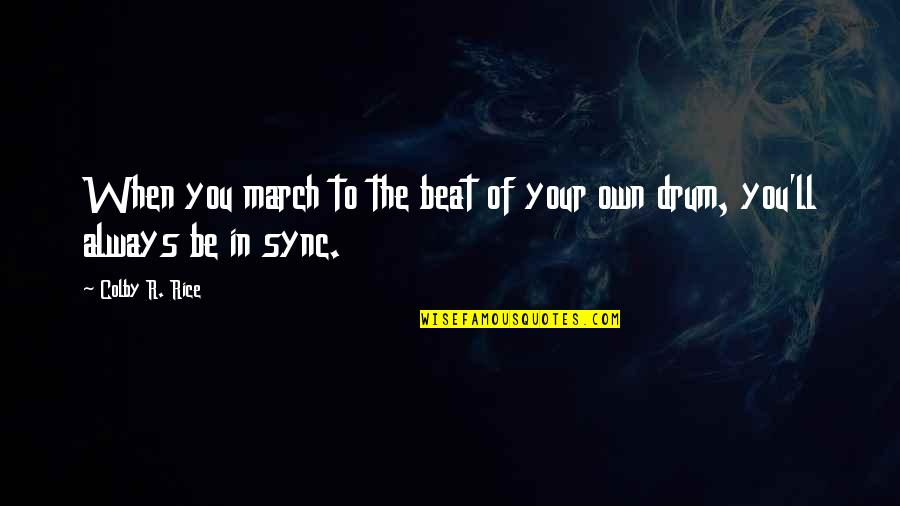 Beat The Drum Quotes By Colby R. Rice: When you march to the beat of your