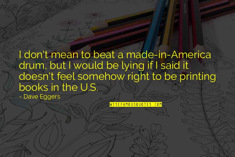 Beat The Drum Quotes By Dave Eggers: I don't mean to beat a made-in-America drum,