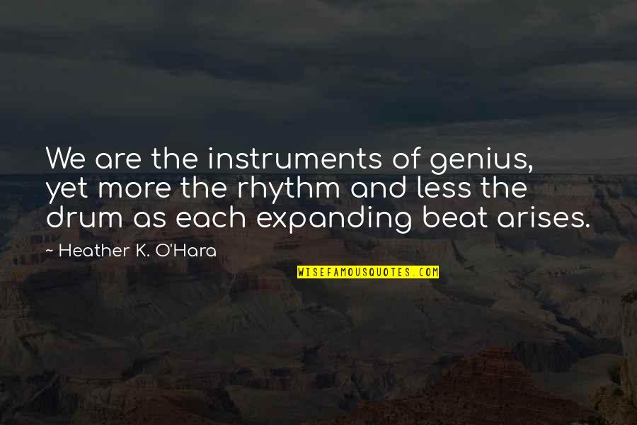 Beat The Drum Quotes By Heather K. O'Hara: We are the instruments of genius, yet more